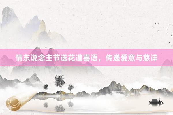 情东说念主节送花道喜语，传递爱意与慈详