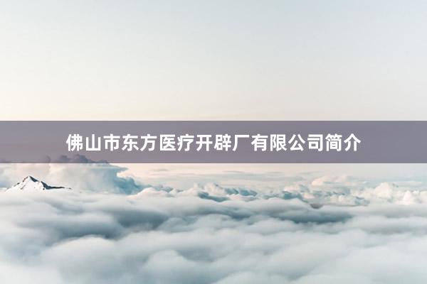 佛山市东方医疗开辟厂有限公司简介