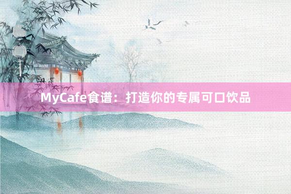 MyCafe食谱：打造你的专属可口饮品
