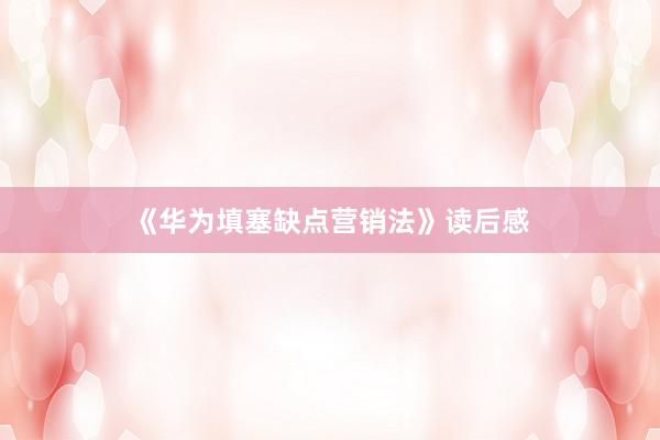 《华为填塞缺点营销法》读后感