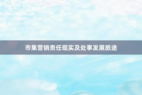 市集营销责任现实及处事发展旅途